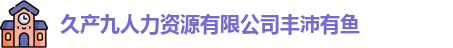 久产九人力资源有限公司丰沛有鱼,鲸鱼视频免费观看高清版nba,女人高潮被爽到呻吟在线观看,色噜噜狠狠狠狠色综合久